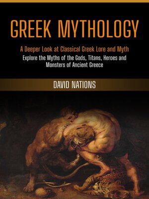 cover image of Greek Mythology--A Deeper Look at Classical Greek Lore and Myth (Explore the Myths of the Gods, Titans, Heroes and Monsters of Ancient Greece)